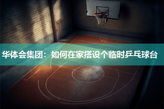 华体会集团：如何在家搭设个临时乒乓球台