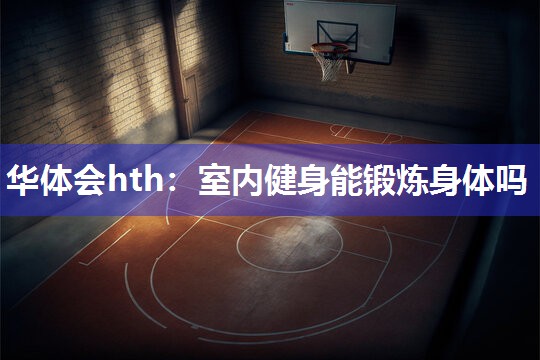 华体会hth：室内健身能锻炼身体吗