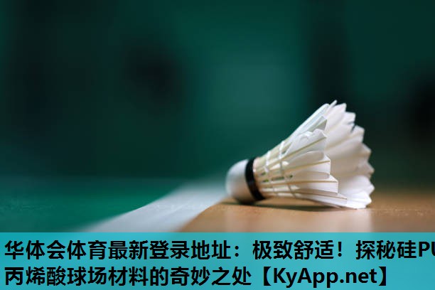 华体会体育最新登录地址：极致舒适！探秘硅PU丙烯酸球场材料的奇妙之处