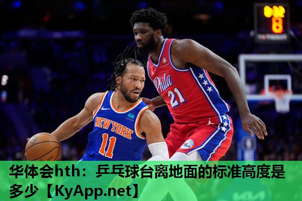 华体会hth：乒乓球台离地面的标准高度是多少