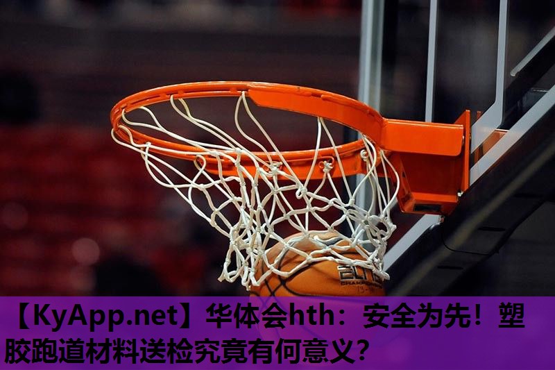 华体会hth：安全为先！塑胶跑道材料送检究竟有何意义？