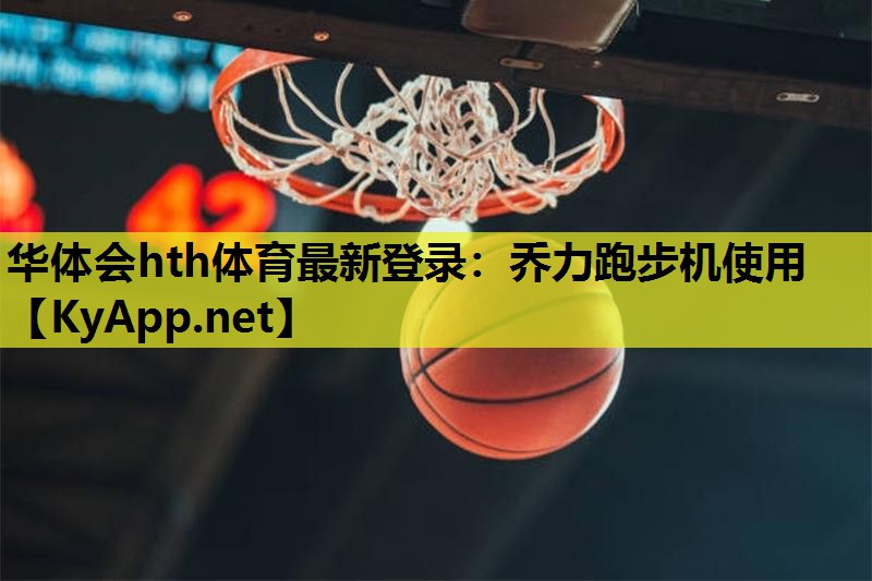 华体会hth体育最新登录：乔力跑步机使用