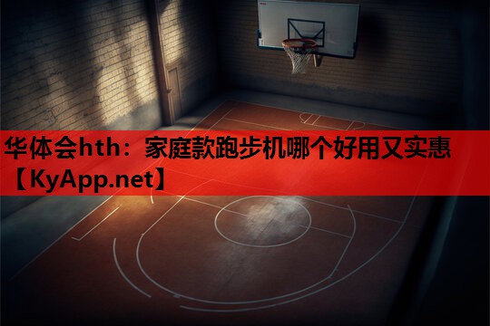 华体会hth：家庭款跑步机哪个好用又实惠