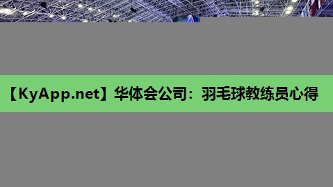 华体会公司：羽毛球教练员心得