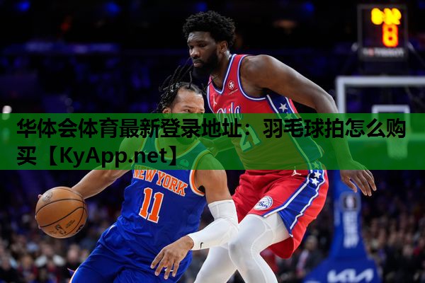 华体会体育最新登录地址：羽毛球拍怎么购买