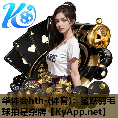 鲨跃羽毛球拍是杂牌 鲨跃羽毛球拍是杂牌